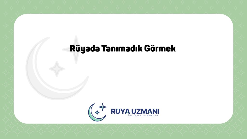 Rüya Uzmanı - Rüyada Tanımadık Görmek - Rüyada Tanımadık Görmek Ne Anlama Gelir?