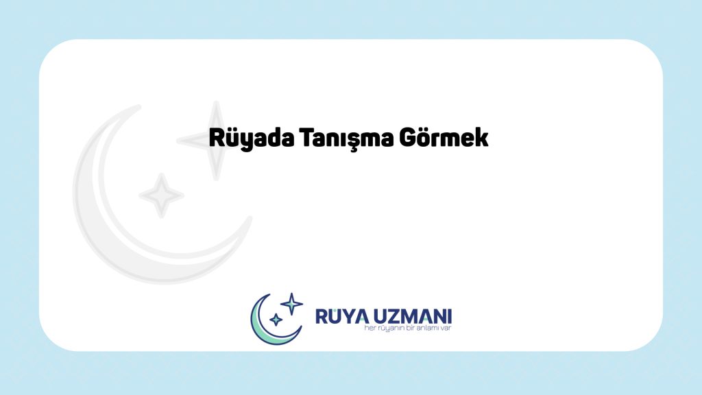 Rüya Uzmanı - Rüyada Tanışma Görmek - Rüyada Tanışma Görmek Ne Anlama Gelir?