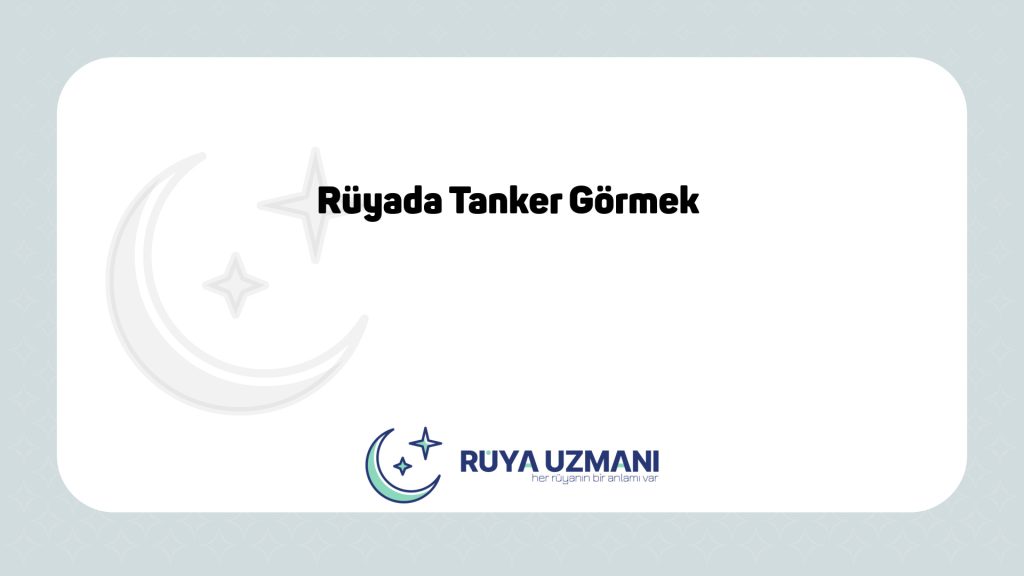Rüya Uzmanı - Rüyada Tanker Görmek - Rüyada Tanker Görmek Ne Anlama Gelir?