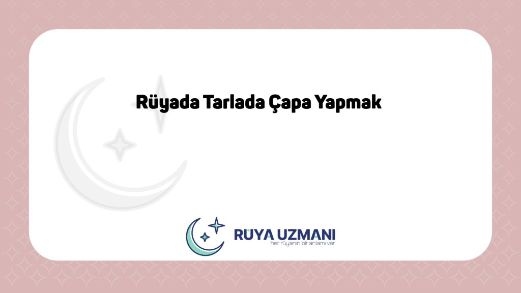 Rüya Uzmanı - Rüyada Tarlada Çapa Yapmak - Rüyada Tarlada Çapa Yapmak Ne Anlama Gelir?