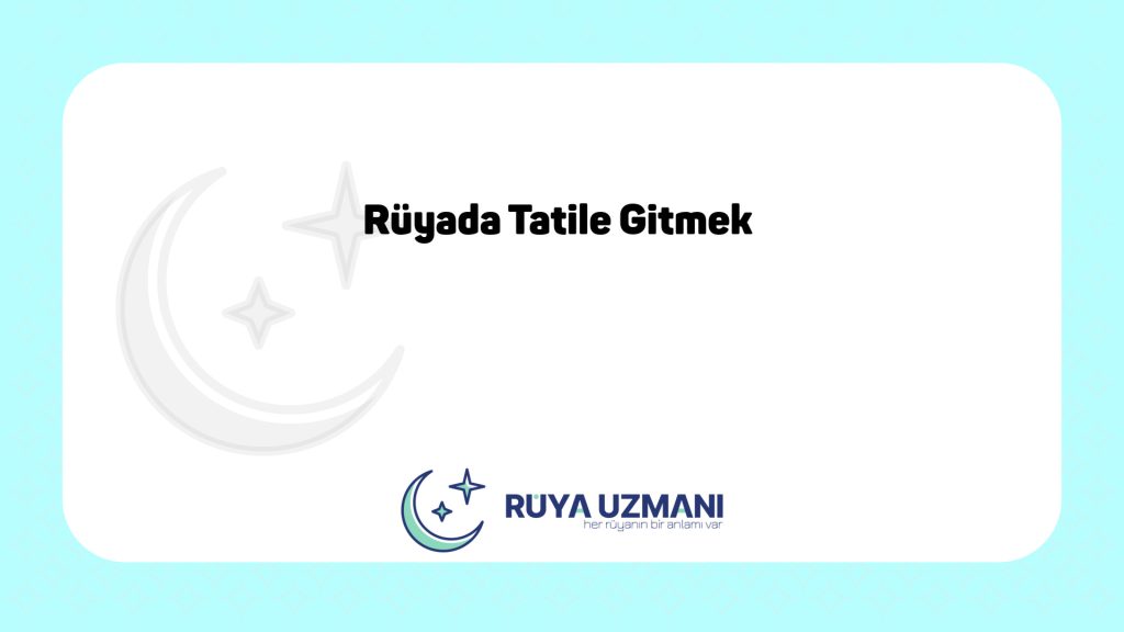 Rüya Uzmanı - Rüyada Tatile Gitmek - Rüyada Tatile Gitmek Ne Anlama Gelir?