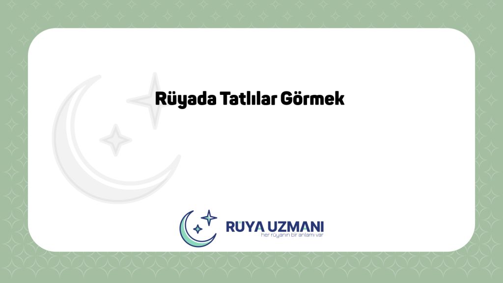 Rüya Uzmanı - Rüyada Tatlılar Görmek - Rüyada Tatlılar Görmek Ne Anlama Gelir?