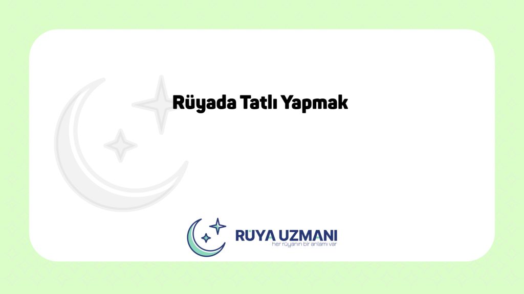 Rüya Uzmanı - Rüyada Tatlı Yapmak - Rüyada Tatlı Yapmak Ne Anlama Gelir?