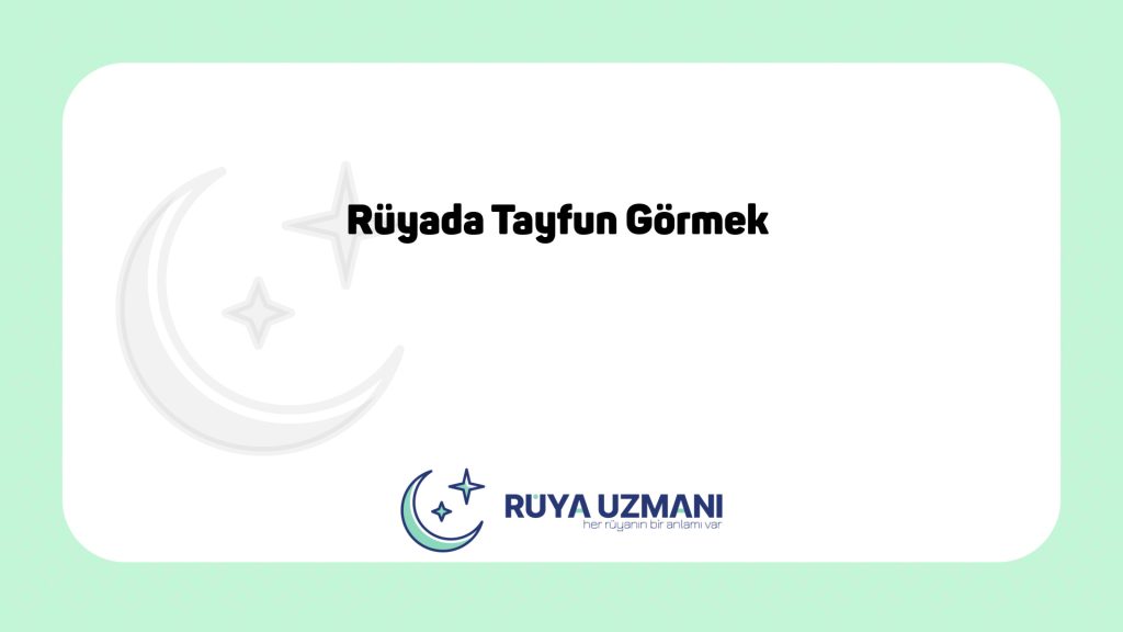 Rüya Uzmanı - Rüyada Tayfun Görmek - Rüyada Tayfun Görmek Ne Anlama Gelir?