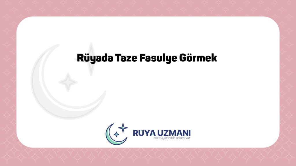 Rüya Uzmanı - Rüyada Taze Fasulye Görmek - Rüyada Taze Fasulye Görmek Ne Anlama Gelir?