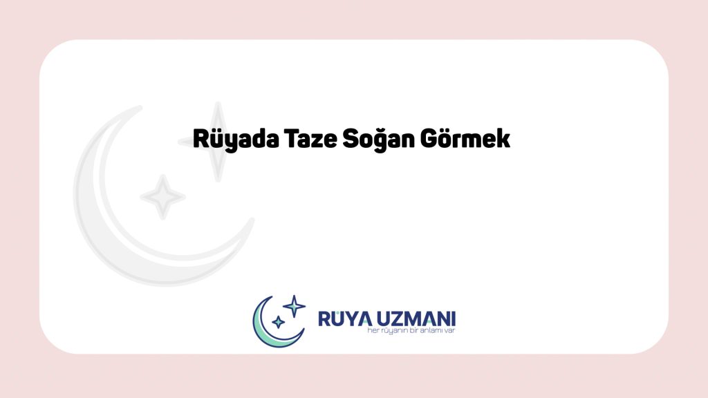 Rüya Uzmanı - Rüyada Taze Soğan Görmek - Rüyada Taze Soğan Görmek Ne Anlama Gelir?