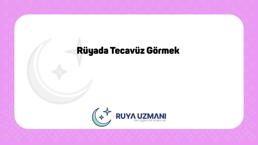 Rüya Uzmanı - Rüyada Tecavüz Görmek - Rüyada Tecavüz Görmek Ne Anlama Gelir?