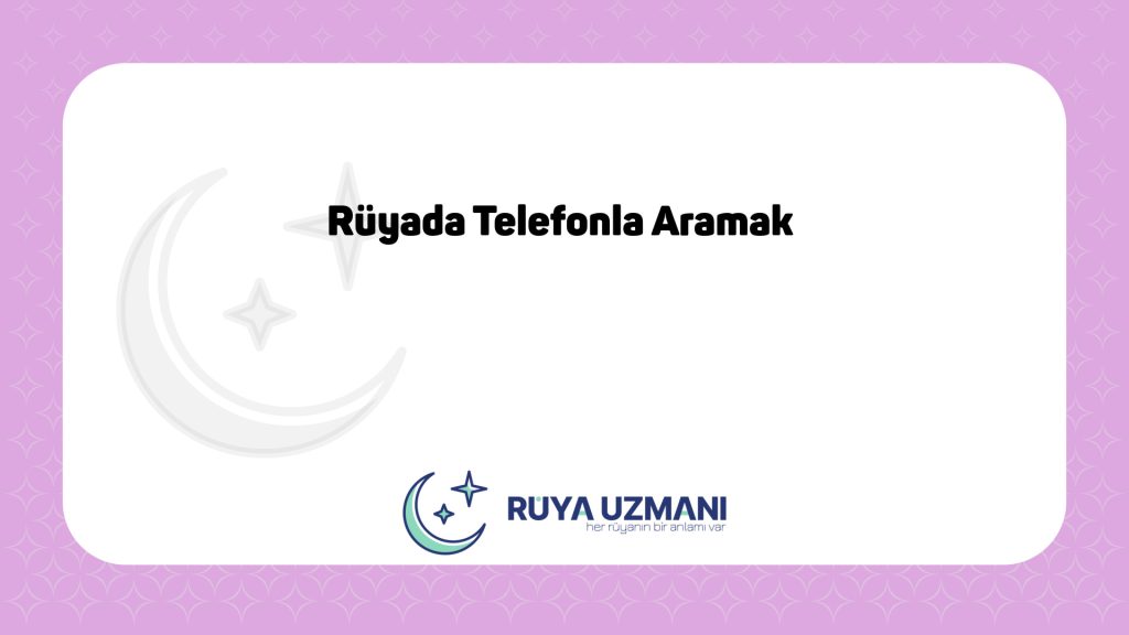 Rüya Uzmanı - Rüyada Telefonla Aramak - Rüyada Telefonla Aramak Ne Anlama Gelir?