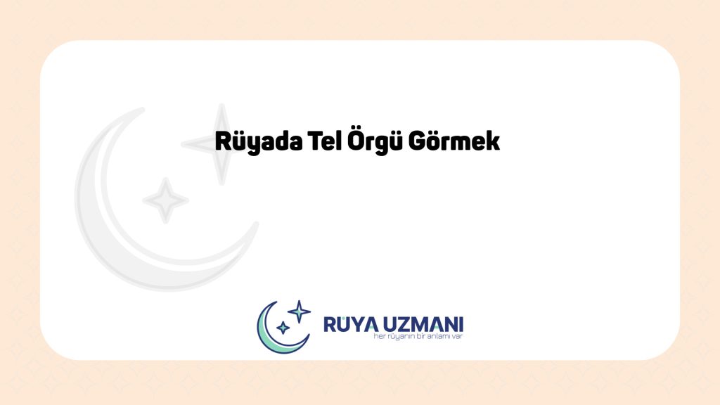 Rüya Uzmanı - Rüyada Tel Örgü Görmek - Rüyada Tel Örgü Görmek Ne Anlama Gelir?