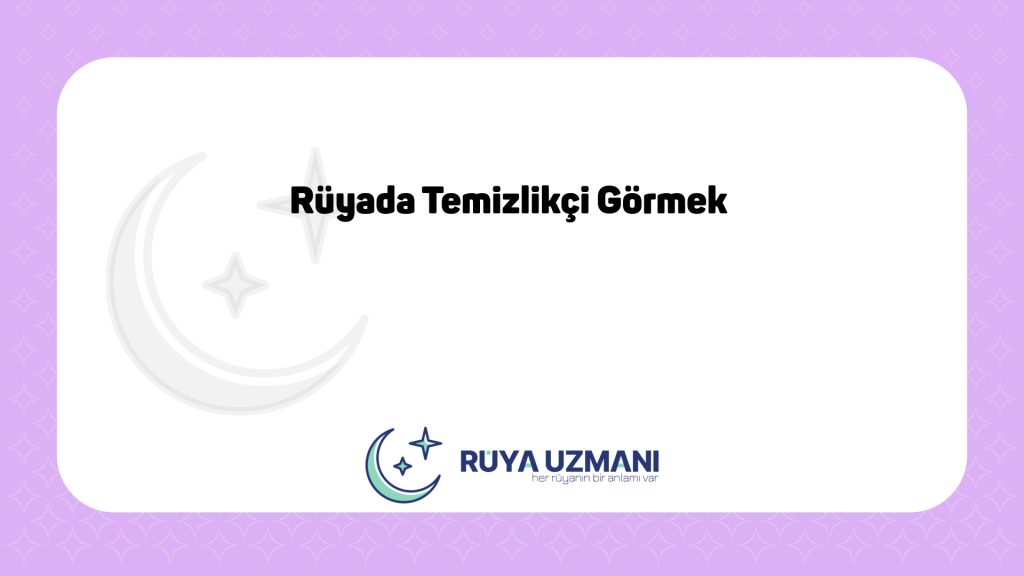 Rüya Uzmanı - Rüyada Temizlikçi Görmek - Rüyada Temizlikçi Görmek Ne Anlama Gelir?
