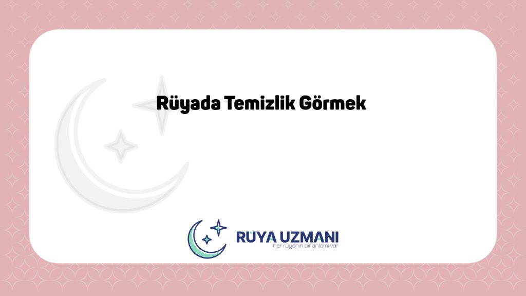 Rüya Uzmanı - Rüyada Temizlik Görmek - Rüyada Temizlik Görmek Ne Anlama Gelir?