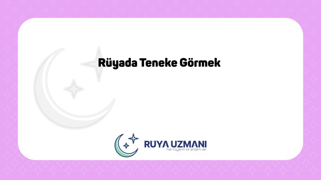 Rüya Uzmanı - Rüyada Teneke Görmek - Rüyada Teneke Görmek Ne Anlama Gelir?