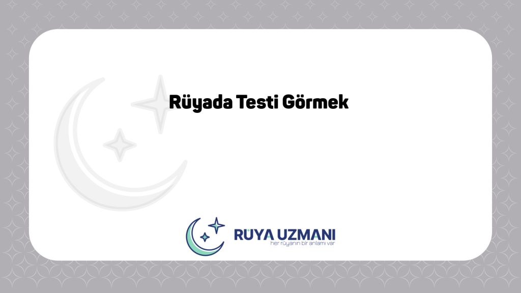 Rüya Uzmanı - Rüyada Testi Görmek - Rüyada Testi Görmek Ne Anlama Gelir?