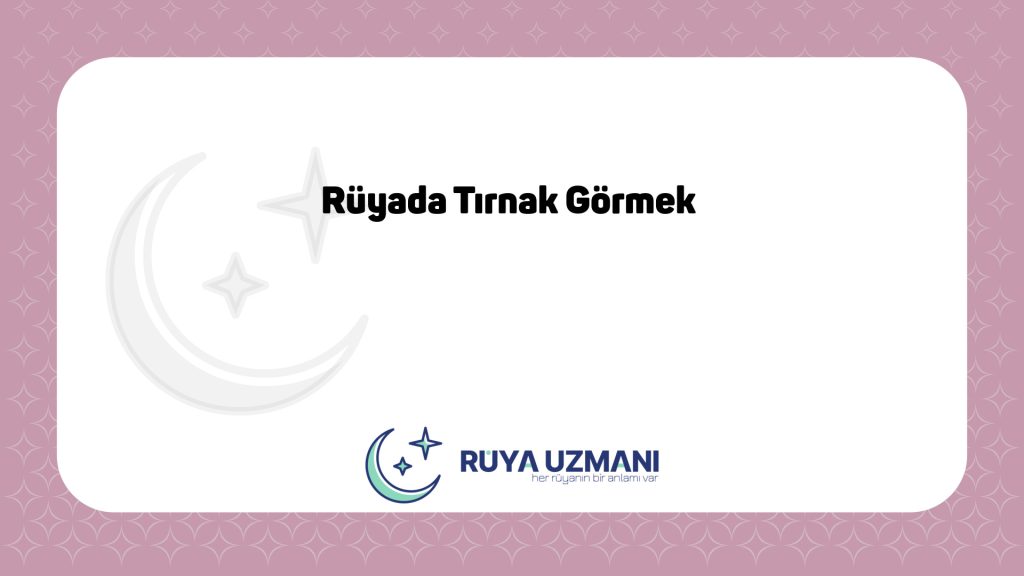 Rüya Uzmanı - Rüyada Tırnak Görmek - Rüyada Tırnak Görmek Ne Anlama Gelir?