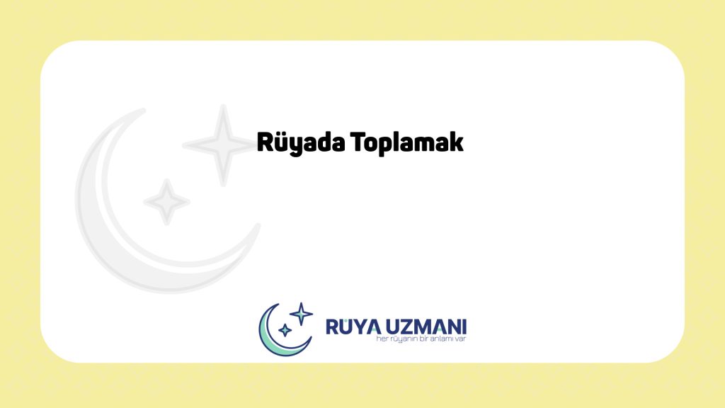 Rüya Uzmanı - Rüyada Toplamak - Rüyada Toplamak Ne Anlama Gelir?