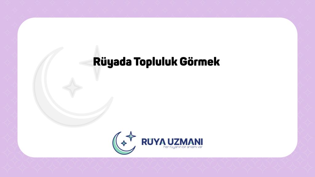 Rüya Uzmanı - Rüyada Topluluk Görmek - Rüyada Topluluk Görmek Ne Anlama Gelir?