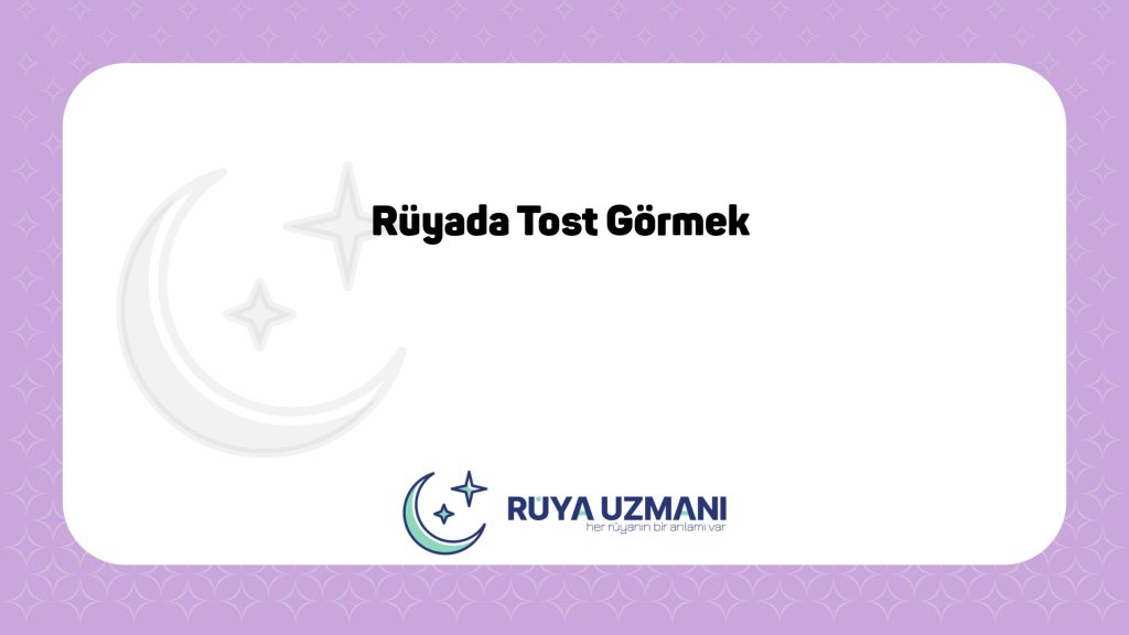 Rüya Uzmanı - Rüyada Tost Görmek - Rüyada Tost Görmek Ne Anlama Gelir?