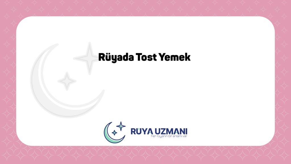 Rüya Uzmanı - Rüyada Tost Yemek - Rüyada Tost Yemek Ne Anlama Gelir?