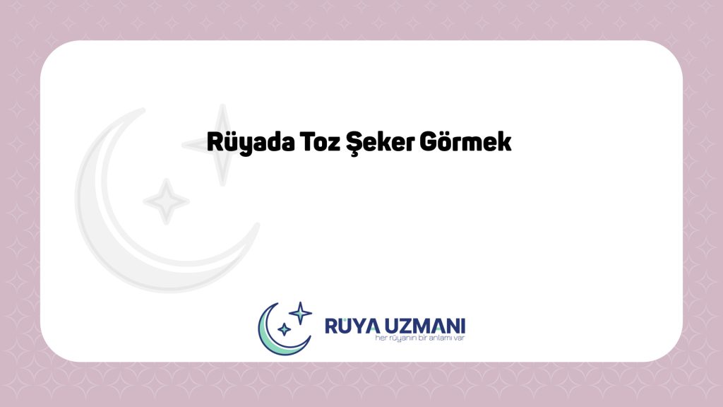 Rüya Uzmanı - Rüyada Toz Şeker Görmek - Rüyada Toz Şeker Görmek Ne Anlama Gelir?