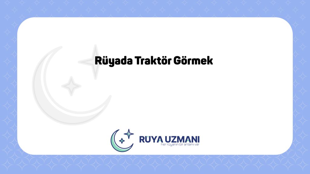 Rüya Uzmanı - Rüyada Traktör Görmek - Rüyada Traktör Görmek Ne Anlama Gelir?