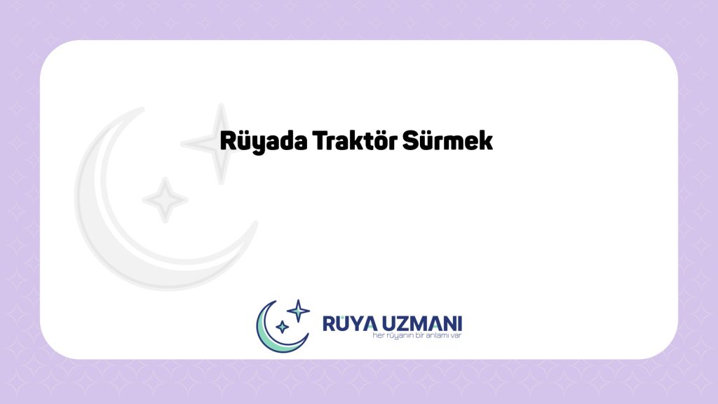 Rüya Uzmanı - Rüyada Traktör Sürmek - Rüyada Traktör Sürmek Ne Anlama Gelir?