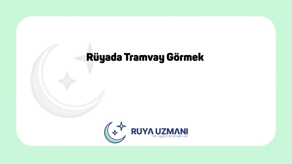 Rüya Uzmanı - Rüyada Tramvay Görmek - Rüyada Tramvay Görmek Ne Anlama Gelir?