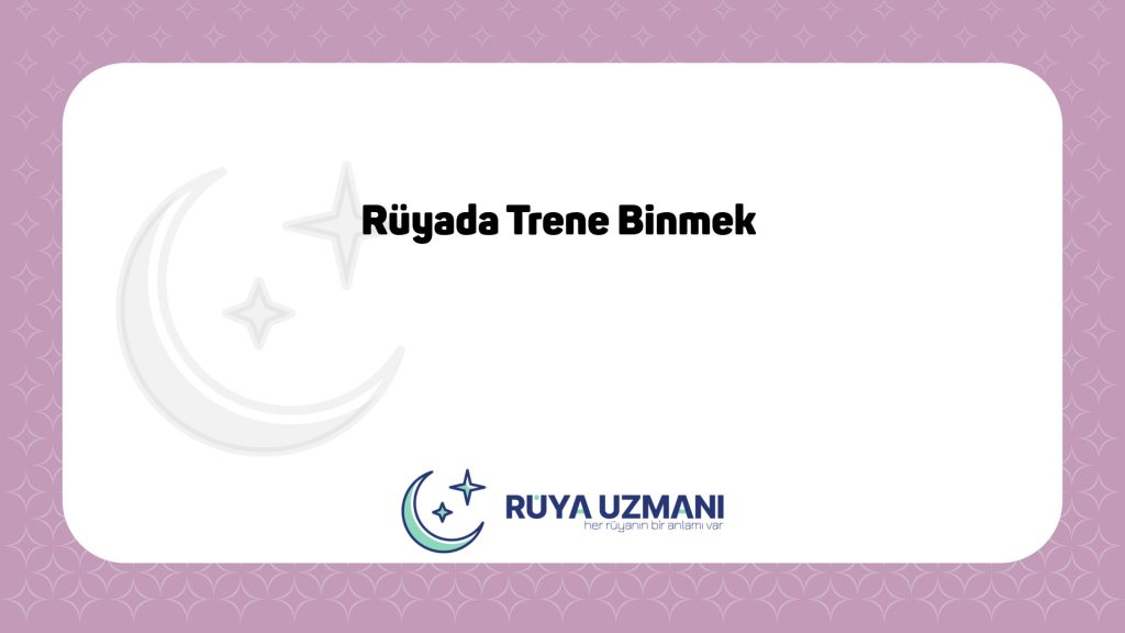 Rüya Uzmanı - Rüyada Trene Binmek - Rüyada Trene Binmek Ne Anlama Gelir?