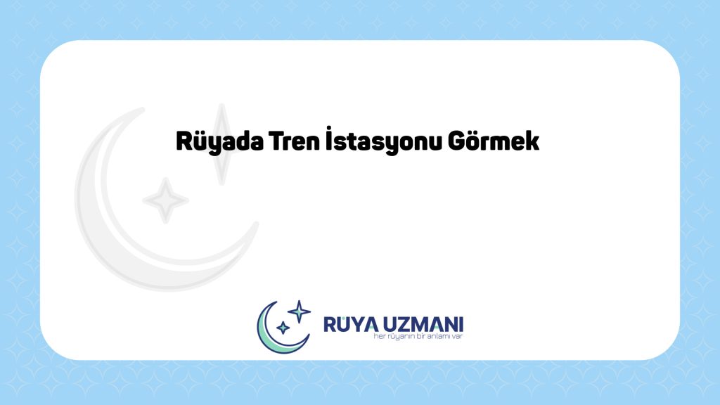 Rüya Uzmanı - Rüyada Tren İstasyonu Görmek - Rüyada Tren İstasyonu Görmek Ne Anlama Gelir?