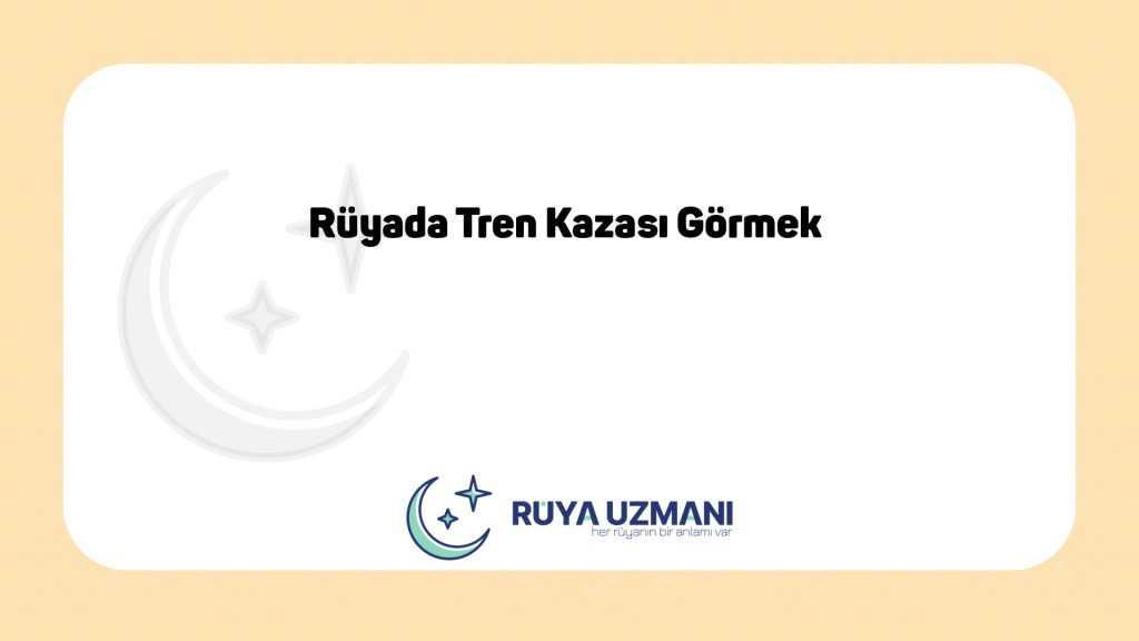 Rüya Uzmanı - Rüyada Tren Kazası Görmek - Rüyada Tren Kazası Görmek Ne Anlama Gelir?