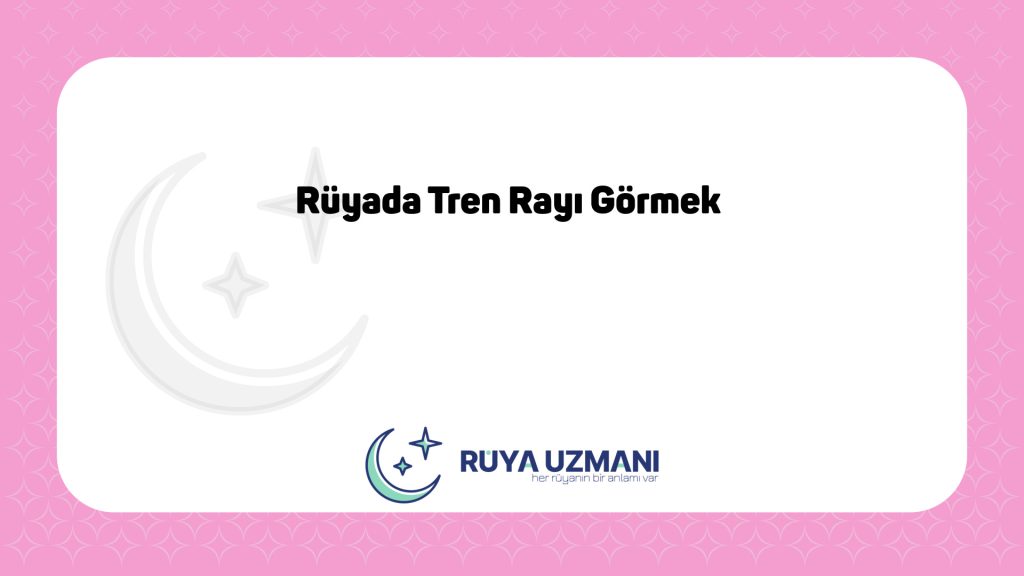 Rüya Uzmanı - Rüyada Tren Rayı Görmek - Rüyada Tren Rayı Görmek Ne Anlama Gelir?