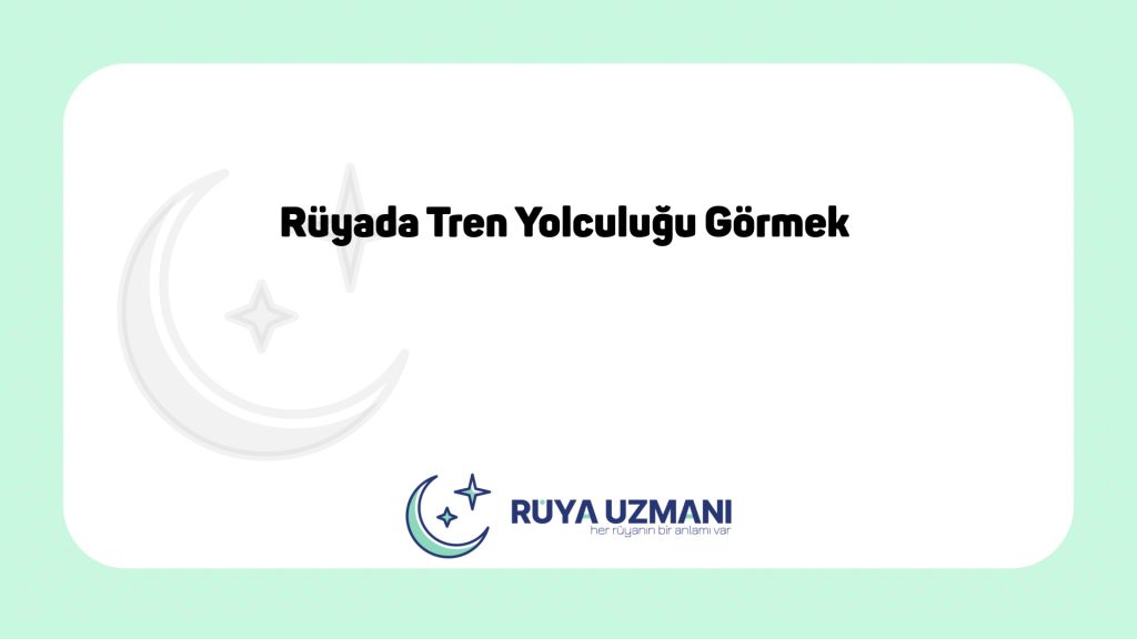 Rüya Uzmanı - Rüyada Tren Yolculuğu Görmek - Rüyada Tren Yolculuğu Görmek Ne Anlama Gelir?