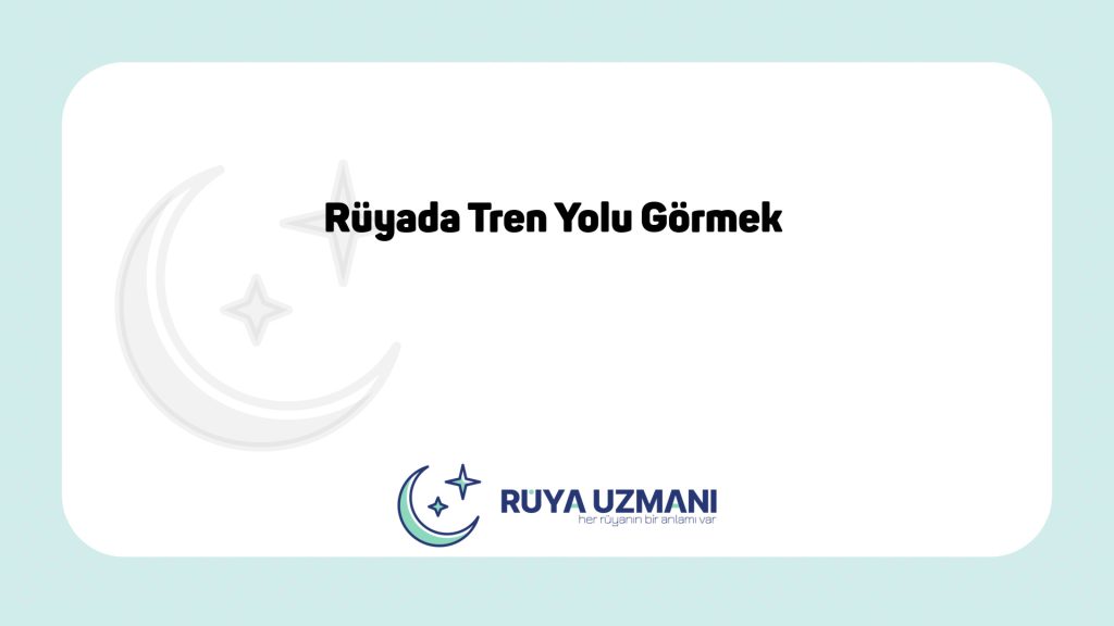 Rüya Uzmanı - Rüyada Tren Yolu Görmek - Rüyada Tren Yolu Görmek Ne Anlama Gelir?