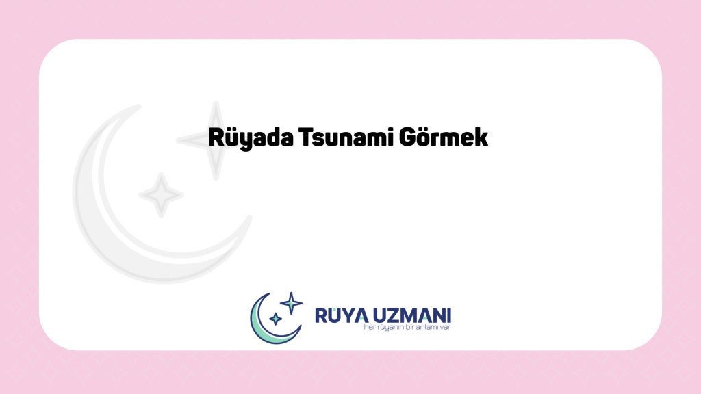 Rüya Uzmanı - Rüyada Tsunami Görmek - Rüyada Tsunami Görmek Ne Anlama Gelir?