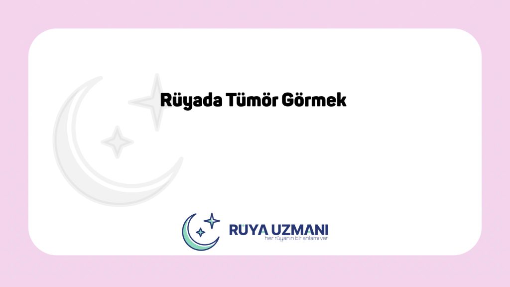 Rüya Uzmanı - Rüyada Tümör Görmek - Rüyada Tümör Görmek Ne Anlama Gelir?