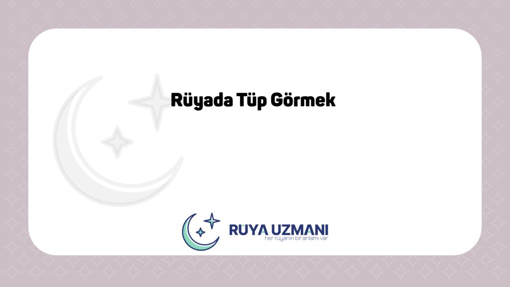 Rüya Uzmanı - Rüyada Tüp Görmek - Rüyada Tüp Görmek Ne Anlama Gelir?