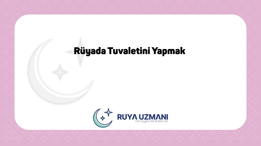 Rüya Uzmanı - Rüyada Tuvaletini Yapmak - Rüyada Tuvaletini Yapmak Ne Anlama Gelir?