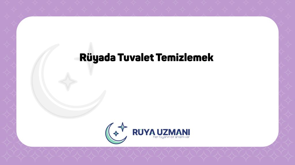 Rüya Uzmanı - Rüyada Tuvalet Temizlemek - Rüyada Tuvalet Temizlemek Ne Anlama Gelir?