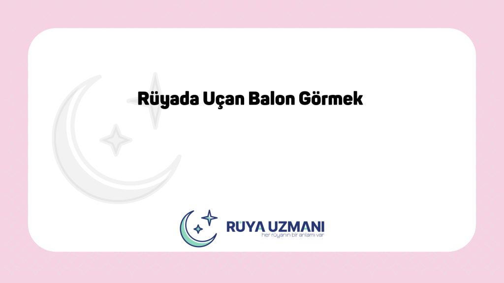 Rüya Uzmanı - Rüyada Uçan Balon Görmek - Rüyada Uçan Balon Görmek Ne Anlama Gelir?