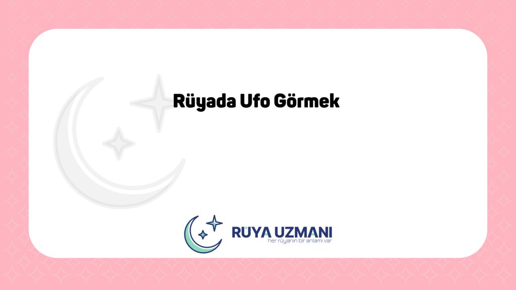 Rüya Uzmanı - Rüyada Ufo Görmek - Rüyada Ufo Görmek Ne Anlama Gelir?