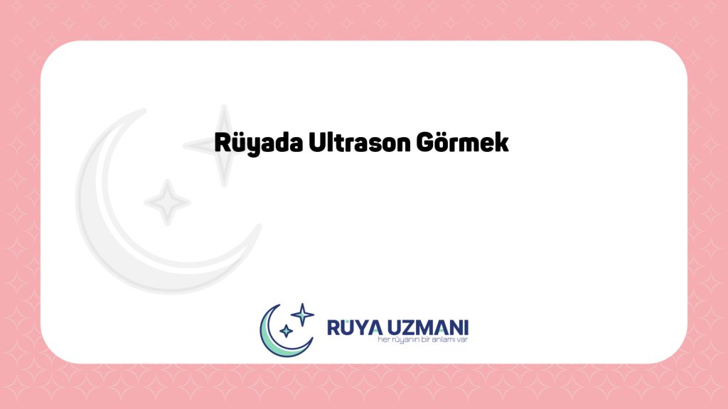Rüya Uzmanı - Rüyada Ultrason Görmek - Rüyada Ultrason Görmek Ne Anlama Gelir?