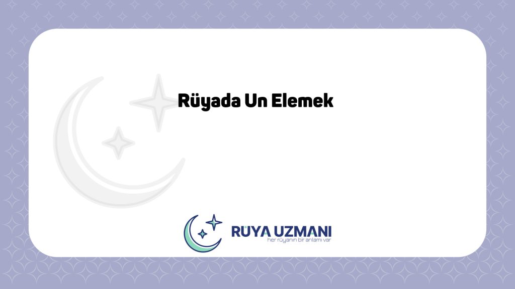 Rüya Uzmanı - Rüyada Un Elemek - Rüyada Un Elemek Ne Anlama Gelir?