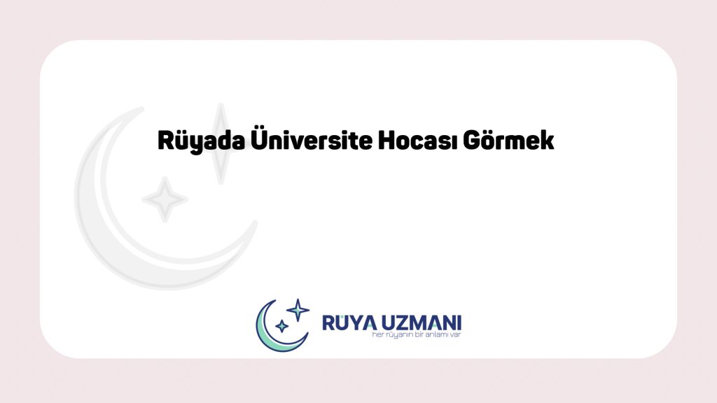 Rüya Uzmanı - Rüyada Üniversite Hocası Görmek - Rüyada Üniversite Hocası Görmek Ne Anlama Gelir?