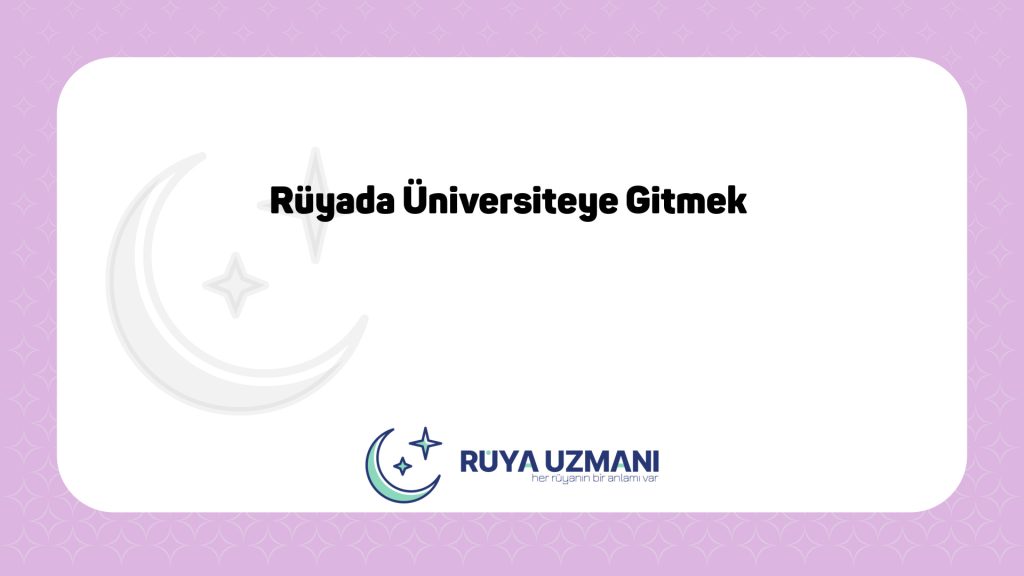 Rüya Uzmanı - Rüyada Üniversiteye Gitmek - Rüyada Üniversiteye Gitmek Ne Anlama Gelir?