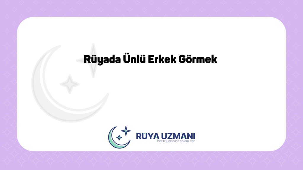 Rüya Uzmanı - Rüyada Ünlü Erkek Görmek - Rüyada Ünlü Erkek Görmek Ne Anlama Gelir?