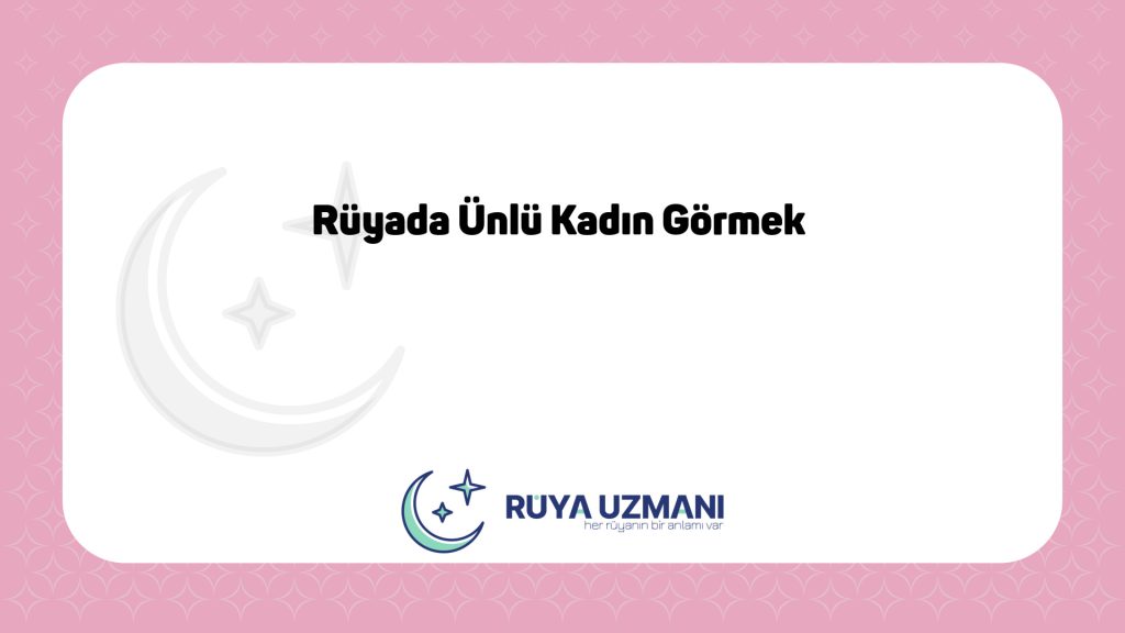 Rüya Uzmanı - Rüyada Ünlü Kadın Görmek - Rüyada Ünlü Kadın Görmek Ne Anlama Gelir?