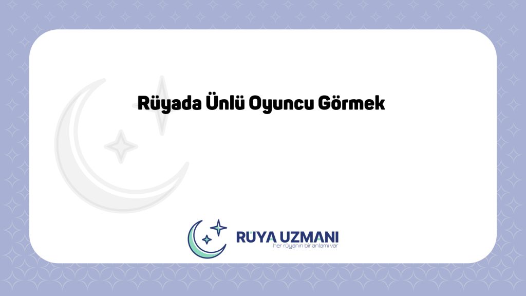 Rüya Uzmanı - Rüyada Ünlü Oyuncu Görmek - Rüyada Ünlü Oyuncu Görmek Ne Anlama Gelir?