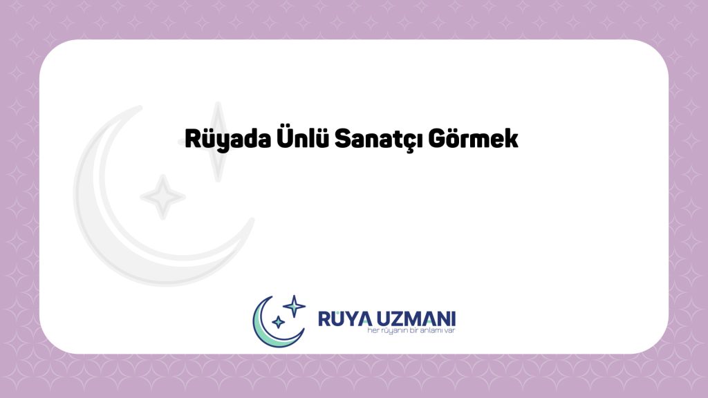 Rüya Uzmanı - Rüyada Ünlü Sanatçı Görmek - Rüyada Ünlü Sanatçı Görmek Ne Anlama Gelir?