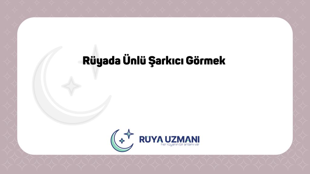Rüya Uzmanı - Rüyada Ünlü Şarkıcı Görmek - Rüyada Ünlü Şarkıcı Görmek Ne Anlama Gelir?