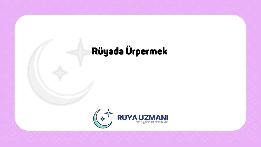 Rüya Uzmanı - Rüyada Ürpermek - Rüyada Ürpermek Ne Anlama Gelir?