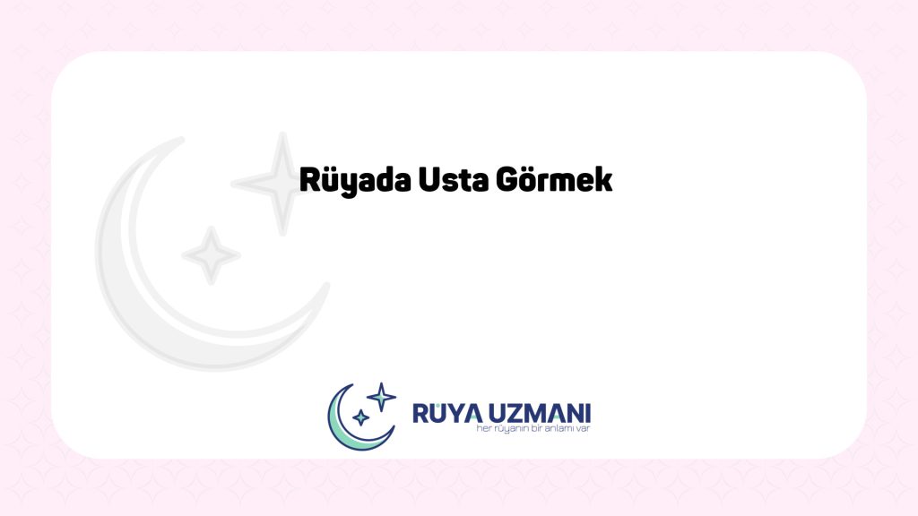 Rüya Uzmanı - Rüyada Usta Görmek - Rüyada Usta Görmek Ne Anlama Gelir?